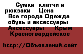 Сумки, клатчи и рюкзаки. › Цена ­ 2 000 - Все города Одежда, обувь и аксессуары » Аксессуары   . Крым,Красногвардейское